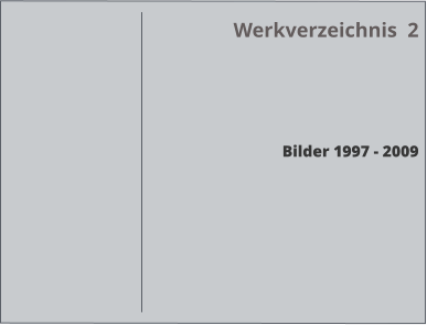 Werkverzeichnis  2     Bilder 1997 - 2009
