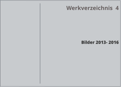 Werkverzeichnis  4     Bilder 2013- 2016