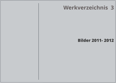 Werkverzeichnis  3     Bilder 2011- 2012